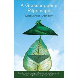 A GRASSHOPPER'S PILGRIMAGE by Manjushree Abhinav A GRASSHOPPER'S PILGRIMAGE by Manjushree Abhinav