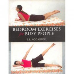 BEDROOM EXERCISES FOR BUSY PEOPLE by Dr B. S. Agarwal BEDROOM EXERCISES FOR BUSY PEOPLE by Dr B. S. Agarwal